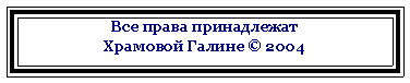 Подпись: Все права принадлежат Храмовой Галине © 2004